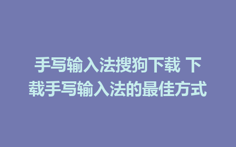 手写输入法搜狗下载 下载手写输入法的最佳方式