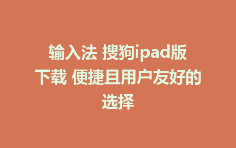 输入法 搜狗ipad版下载 便捷且用户友好的选择