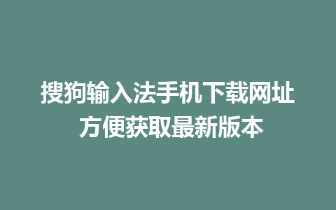 搜狗输入法手机下载网址 方便获取最新版本