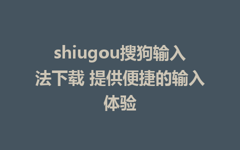 shiugou搜狗输入法下载 提供便捷的输入体验