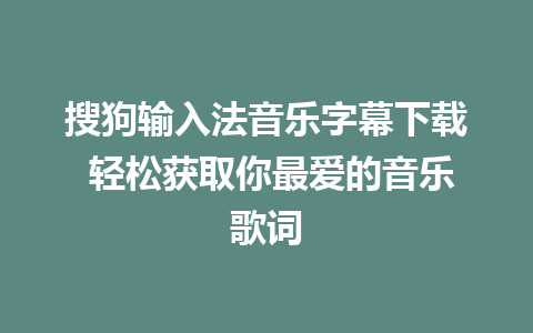 搜狗输入法音乐字幕下载 轻松获取你最爱的音乐歌词