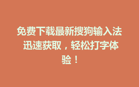 免费下载最新搜狗输入法 迅速获取，轻松打字体验！  