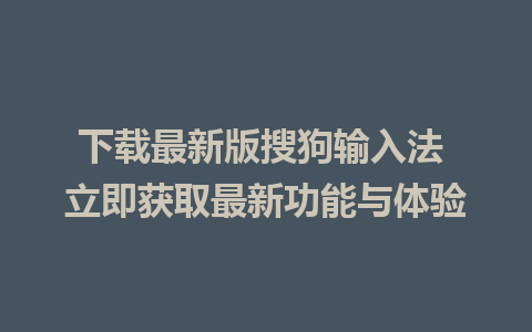 下载最新版搜狗输入法 立即获取最新功能与体验