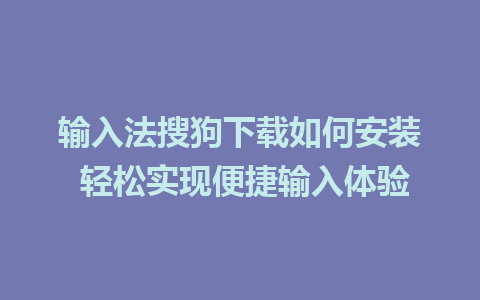 输入法搜狗下载如何安装 轻松实现便捷输入体验

